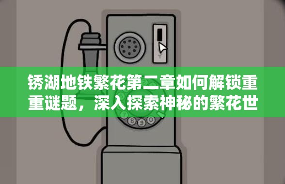 锈湖地铁繁花第二章如何解锁重重谜题，深入探索神秘的繁花世界？