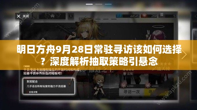 明日方舟9月28日常驻寻访该如何选择？深度解析抽取策略引悬念