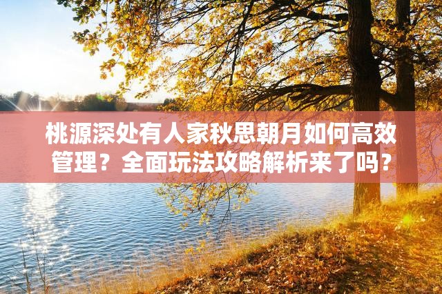 桃源深处有人家秋思朝月如何高效管理？全面玩法攻略解析来了吗？