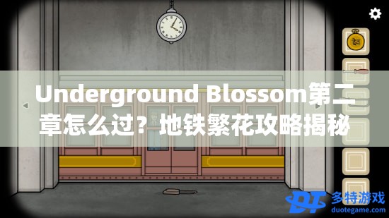 Underground Blossom第二章怎么过？地铁繁花攻略揭秘及未来玩法悬念预测