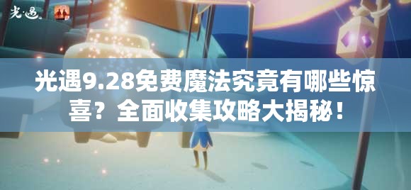 光遇9.28免费魔法究竟有哪些惊喜？全面收集攻略大揭秘！