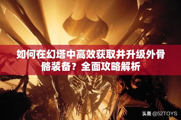 如何在幻塔中高效获取并升级外骨骼装备？全面攻略解析