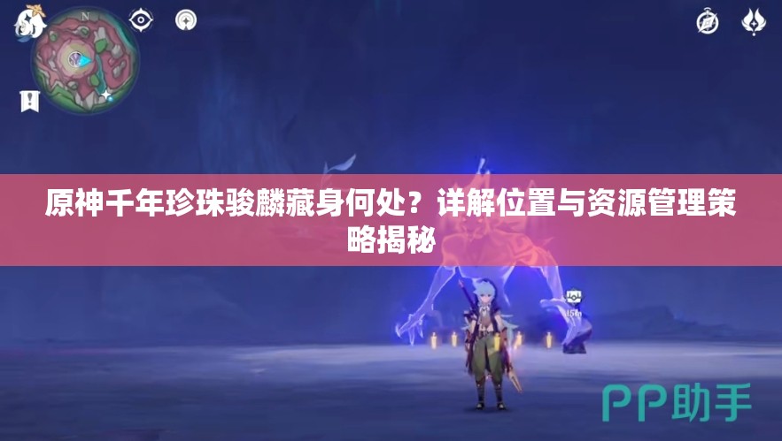 原神千年珍珠骏麟藏身何处？详解位置与资源管理策略揭秘