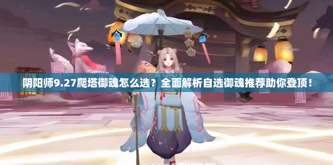 阴阳师9.27爬塔御魂怎么选？全面解析自选御魂推荐助你登顶！