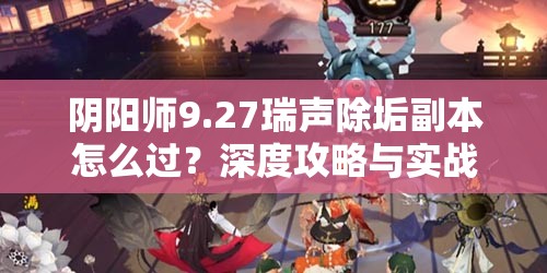 阴阳师9.27瑞声除垢副本怎么过？深度攻略与实战必胜技巧揭秘！