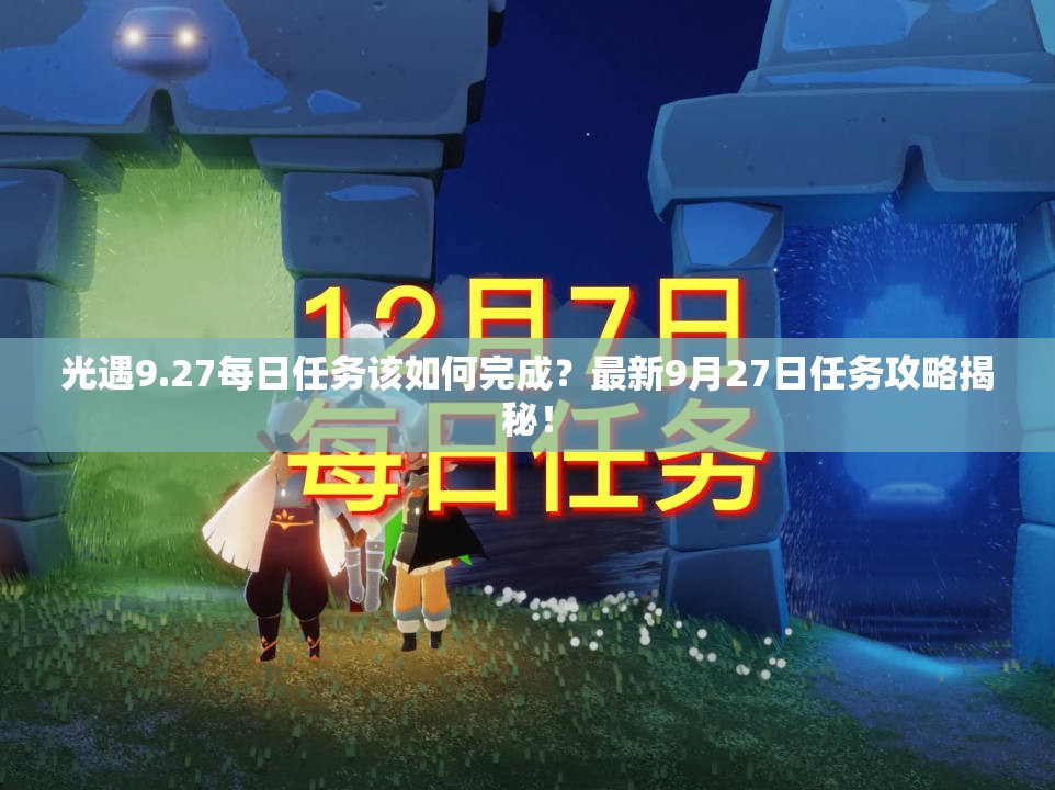 光遇9.27每日任务该如何完成？最新9月27日任务攻略揭秘！