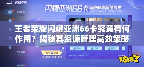 王者荣耀闪耀亚洲66卡究竟有何作用？揭秘其资源管理高效策略！