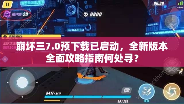 崩坏三7.0预下载已启动，全新版本全面攻略指南何处寻？