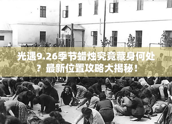 光遇9.26季节蜡烛究竟藏身何处？最新位置攻略大揭秘！