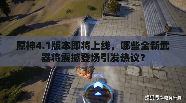 原神4.1版本即将上线，哪些全新武器将震撼登场引发热议？