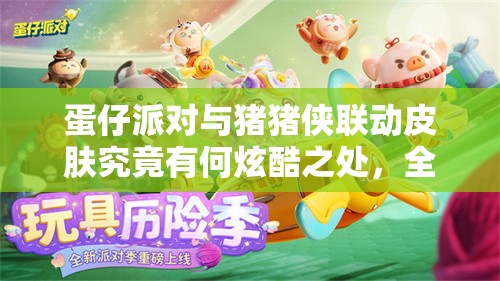 蛋仔派对与猪猪侠联动皮肤究竟有何炫酷之处，全攻略来袭你知道吗？