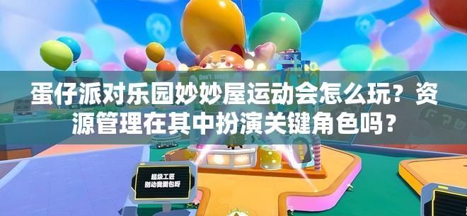 蛋仔派对乐园妙妙屋运动会怎么玩？资源管理在其中扮演关键角色吗？