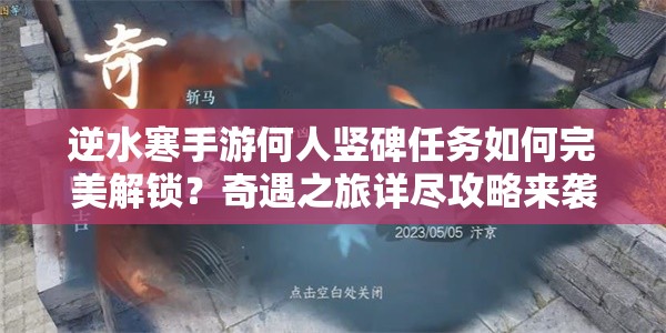 逆水寒手游何人竖碑任务如何完美解锁？奇遇之旅详尽攻略来袭！