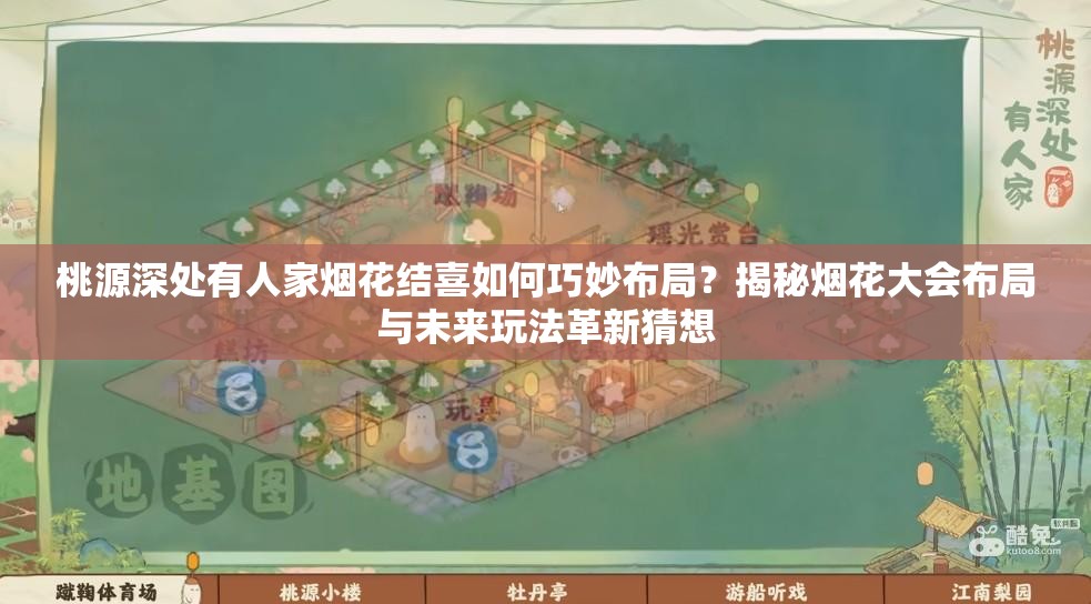 桃源深处有人家烟花结喜如何巧妙布局？揭秘烟花大会布局与未来玩法革新猜想