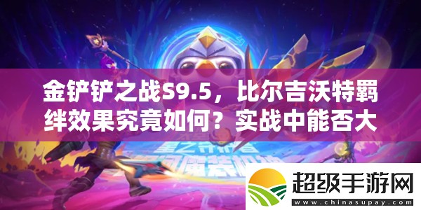 金铲铲之战S9.5，比尔吉沃特羁绊效果究竟如何？实战中能否大放异彩？