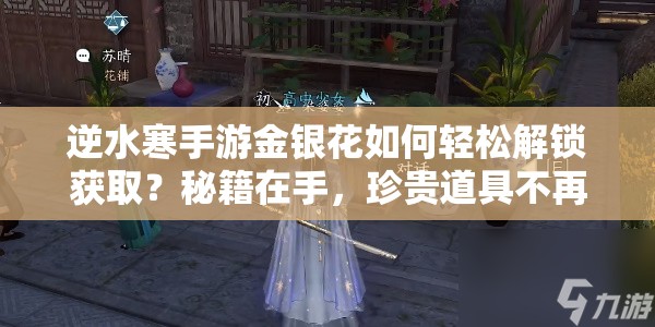 逆水寒手游金银花如何轻松解锁获取？秘籍在手，珍贵道具不再难求！