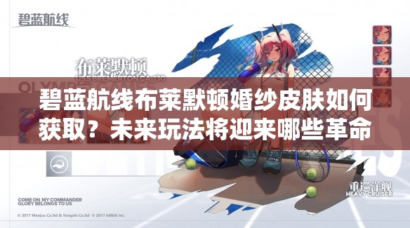 碧蓝航线布莱默顿婚纱皮肤如何获取？未来玩法将迎来哪些革命性变化？