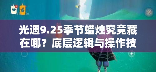 光遇9.25季节蜡烛究竟藏在哪？底层逻辑与操作技巧全面揭秘！
