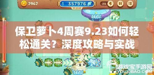 保卫萝卜4周赛9.23如何轻松通关？深度攻略与实战技巧揭秘！