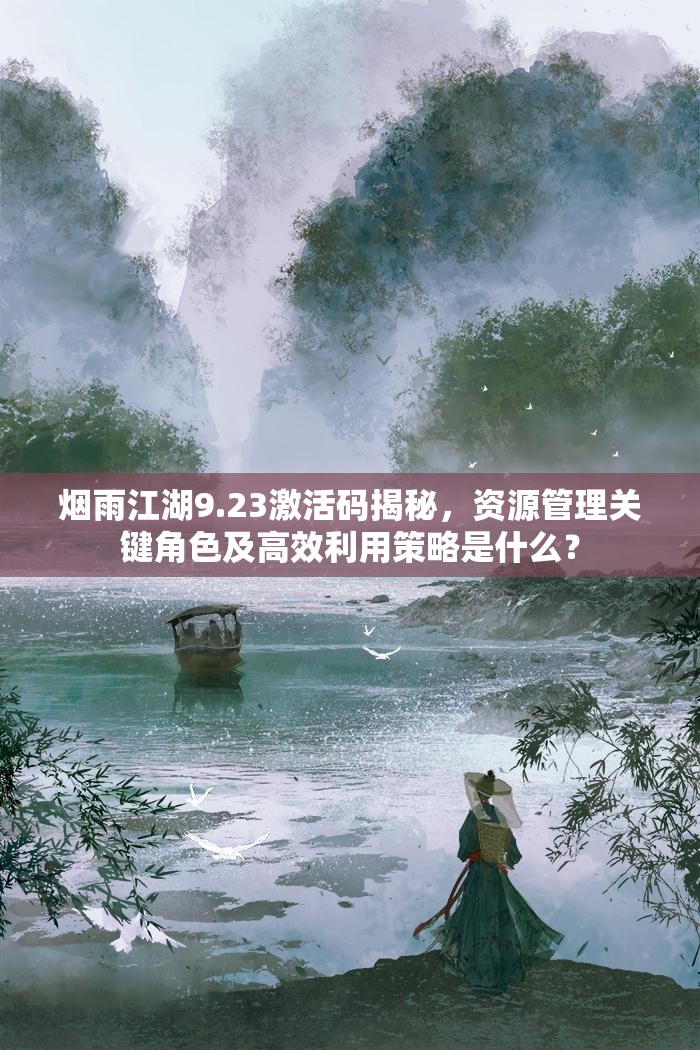 烟雨江湖9.23激活码揭秘，资源管理关键角色及高效利用策略是什么？