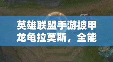 英雄联盟手游披甲龙龟拉莫斯，全能魅力背后隐藏哪些未知惊喜？
