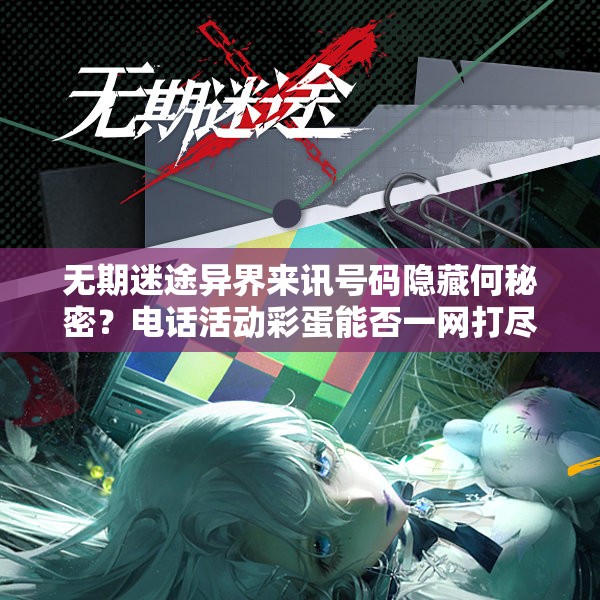 无期迷途异界来讯号码隐藏何秘密？电话活动彩蛋能否一网打尽？