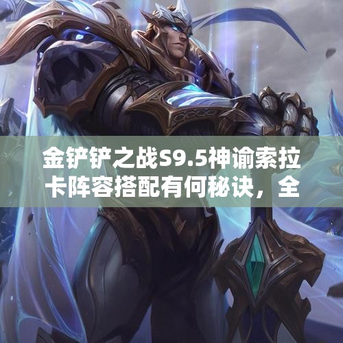 金铲铲之战S9.5神谕索拉卡阵容搭配有何秘诀，全面攻略助你轻松制胜？