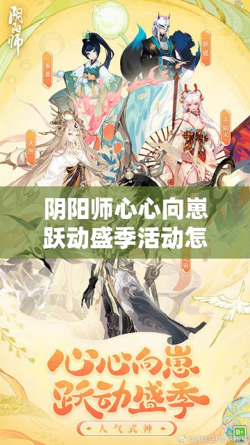 阴阳师心心向崽跃动盛季活动怎么玩？全面介绍及玩法详解