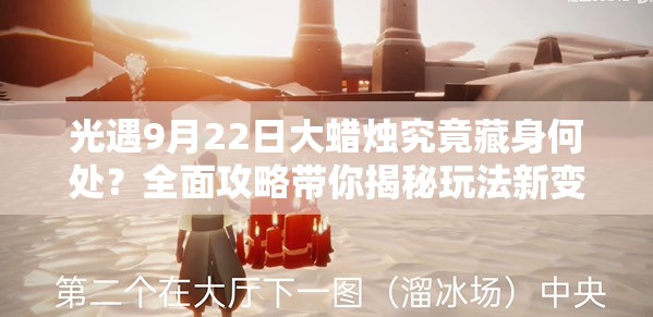 光遇9月22日大蜡烛究竟藏身何处？全面攻略带你揭秘玩法新变革！