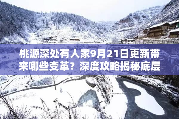 桃源深处有人家9月21日更新带来哪些变革？深度攻略揭秘底层逻辑与操作映射！