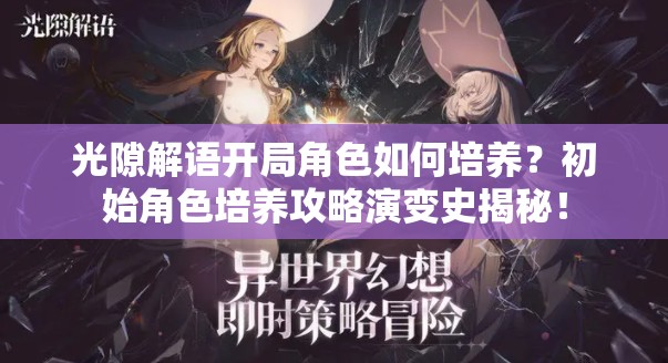 光隙解语开局角色如何培养？初始角色培养攻略演变史揭秘！