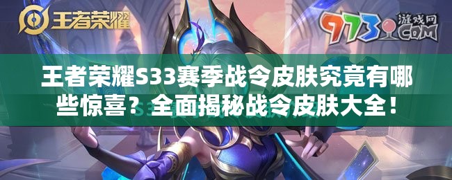 王者荣耀S33赛季战令皮肤究竟有哪些惊喜？全面揭秘战令皮肤大全！