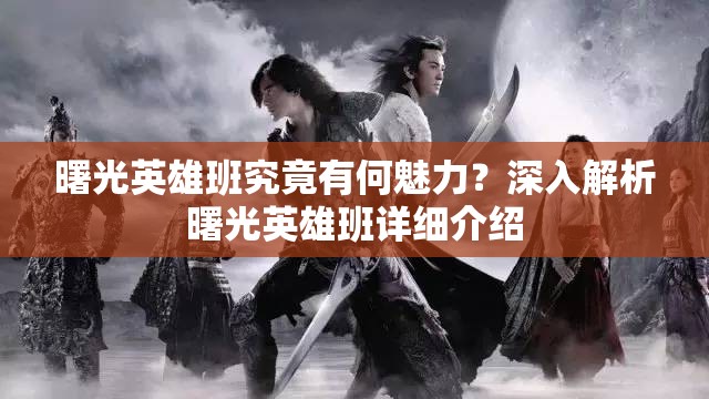 曙光英雄班究竟有何魅力？深入解析曙光英雄班详细介绍