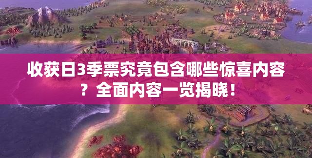 收获日3季票究竟包含哪些惊喜内容？全面内容一览揭晓！