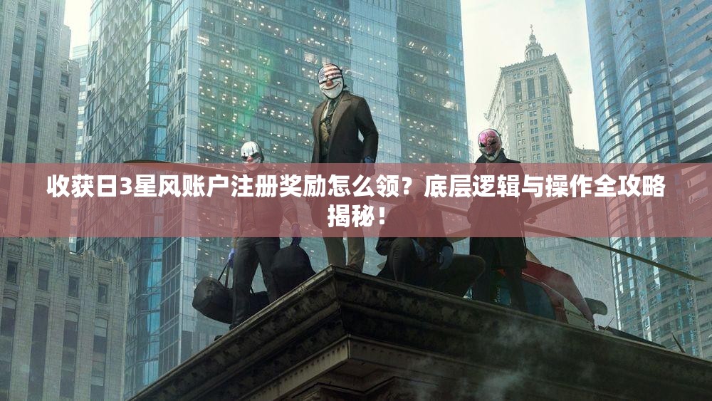 收获日3星风账户注册奖励怎么领？底层逻辑与操作全攻略揭秘！