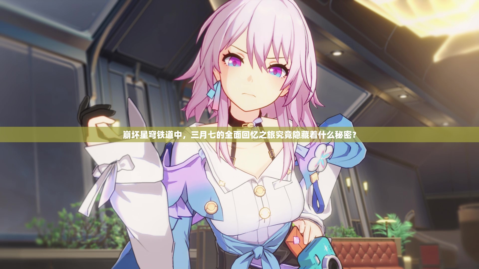 崩坏星穹铁道中，三月七的全面回忆之旅究竟隐藏着什么秘密？