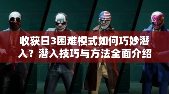 收获日3困难模式如何巧妙潜入？潜入技巧与方法全面介绍