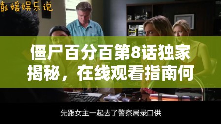 僵尸百分百第8话独家揭秘，在线观看指南何处寻？剧情深度剖析引悬念！