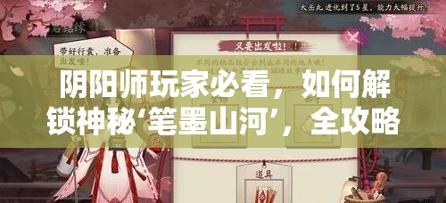 阴阳师玩家必看，如何解锁神秘‘笔墨山河’，全攻略揭秘悬念？