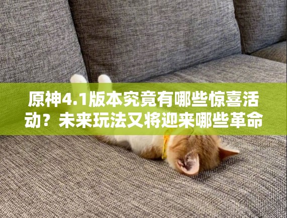 原神4.1版本究竟有哪些惊喜活动？未来玩法又将迎来哪些革命性变化？