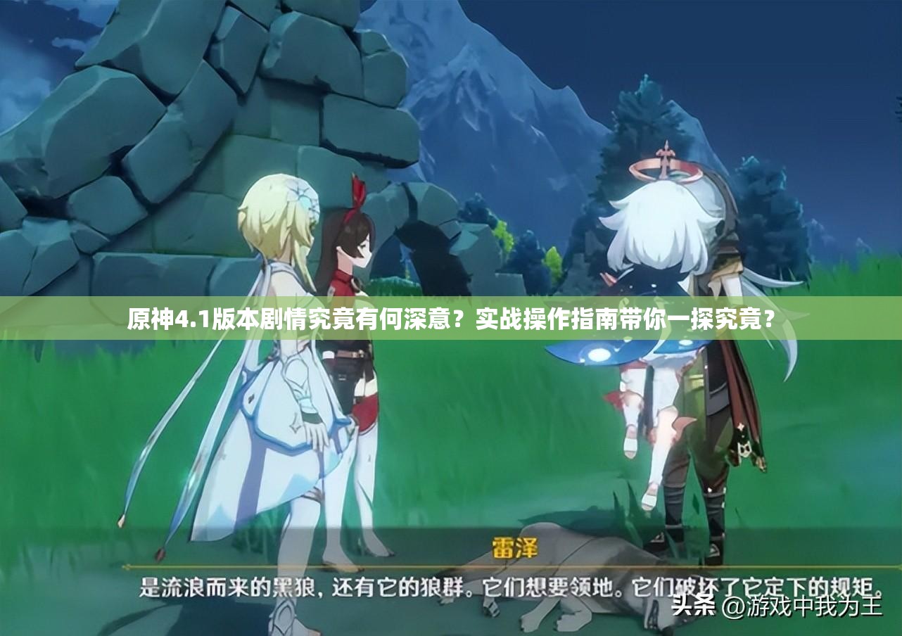 原神4.1版本剧情究竟有何深意？实战操作指南带你一探究竟？