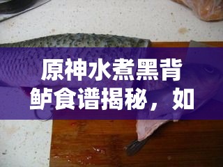 原神水煮黑背鲈食谱揭秘，如何制作及烹饪效果能否带来玩法革命？