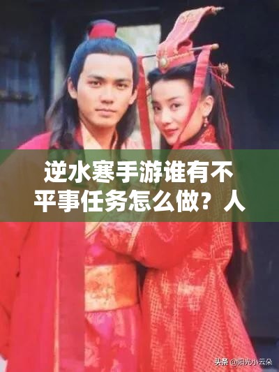 逆水寒手游谁有不平事任务怎么做？人间任务全攻略揭秘！