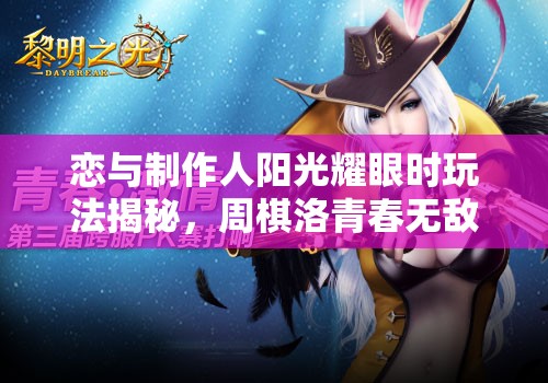 恋与制作人阳光耀眼时玩法揭秘，周棋洛青春无敌羁绊有何独特之处？