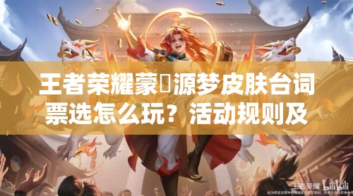 王者荣耀蒙犽源梦皮肤台词票选怎么玩？活动规则及参与方式大揭秘！