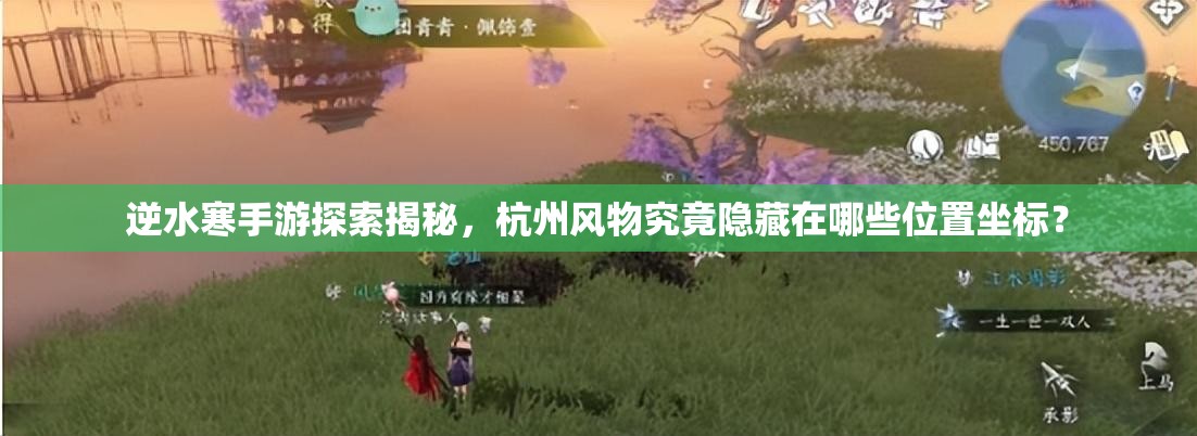逆水寒手游探索揭秘，杭州风物究竟隐藏在哪些位置坐标？