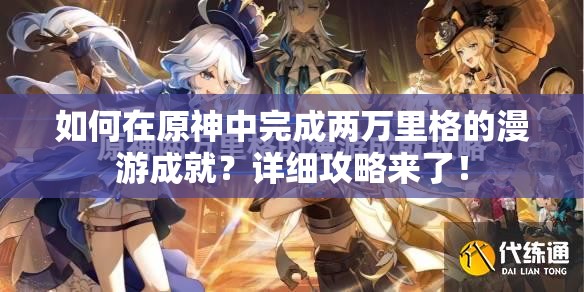 如何在原神中完成两万里格的漫游成就？详细攻略来了！