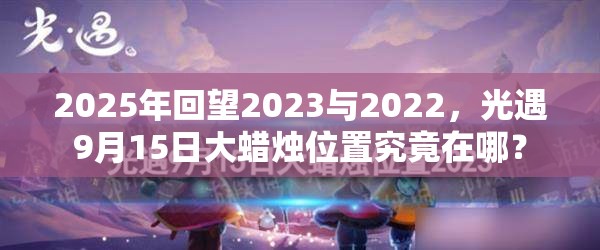 2025年回望2023与2022，光遇9月15日大蜡烛位置究竟在哪？