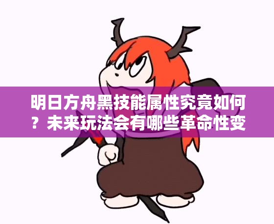 明日方舟黑技能属性究竟如何？未来玩法会有哪些革命性变化？