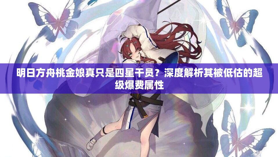 明日方舟桃金娘真只是四星干员？深度解析其被低估的超级爆费属性